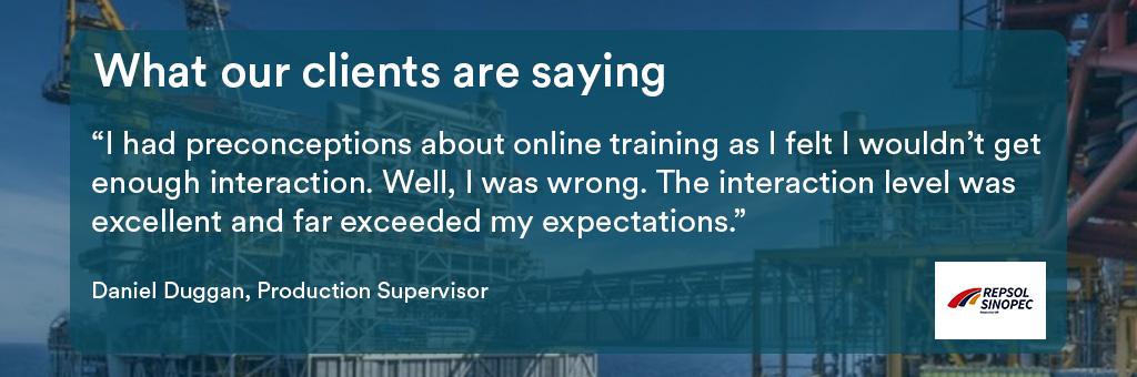 I had preconceptions about online training as I felt I wouldn't get enough interaction. Well, I was wrong. The interaction level was excellent and far exceeded my expectations.